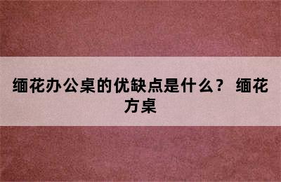 缅花办公桌的优缺点是什么？ 缅花方桌